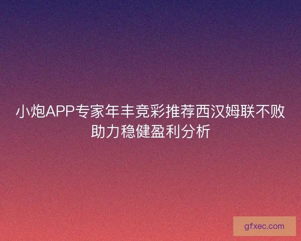 小炮APP专家年丰竞彩推荐西汉姆联不败助力稳健盈利分析