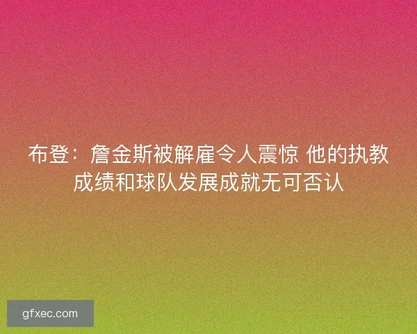 布登：詹金斯被解雇令人震惊 他的执教成绩和球队发展成就无可否认