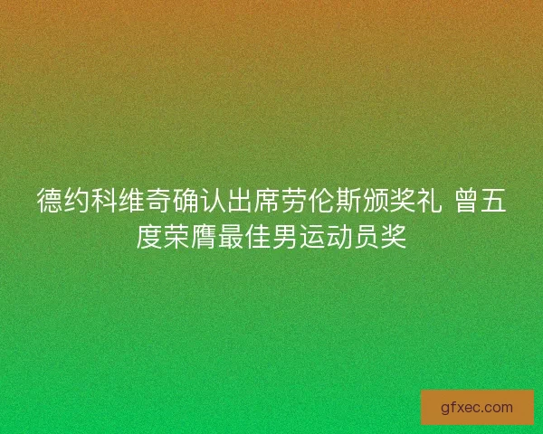 德约科维奇确认出席劳伦斯颁奖礼 曾五度荣膺最佳男运动员奖 德约科维奇确认出席劳伦斯颁奖礼 曾五度荣膺最佳男运动员奖