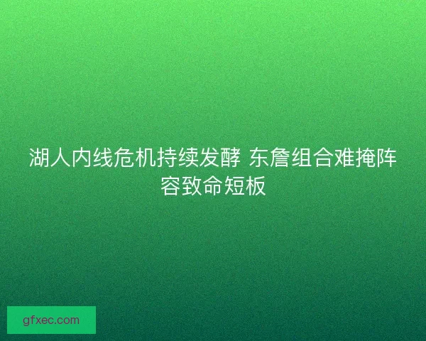 湖人内线危机持续发酵 东詹组合难掩阵容致命短板