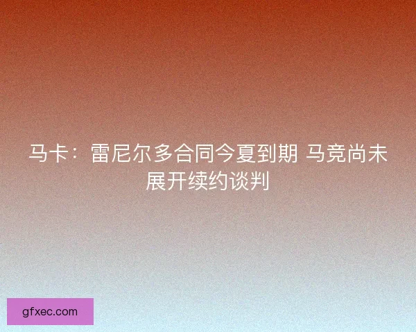 马卡：雷尼尔多合同今夏到期 马竞尚未展开续约谈判