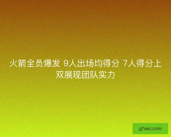 火箭全员爆发 9人出场均得分 7人得分上双展现团队实力