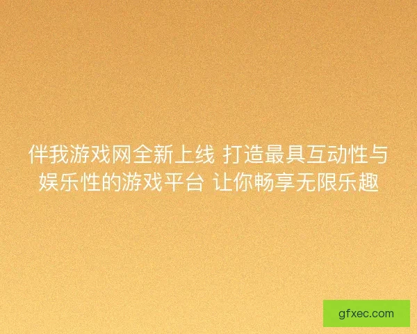 伴我游戏网全新上线 打造最具互动性与娱乐性的游戏平台 让你畅享无限乐趣