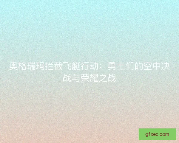 奥格瑞玛拦截飞艇行动：勇士们的空中决战与荣耀之战