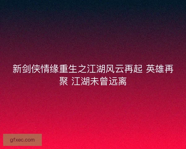 新剑侠情缘重生之江湖风云再起 英雄再聚 江湖未曾远离