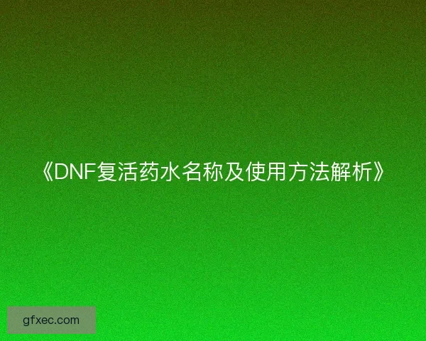 《DNF复活药水名称及使用方法解析》 《DNF复活药水名称及使用方法解析》