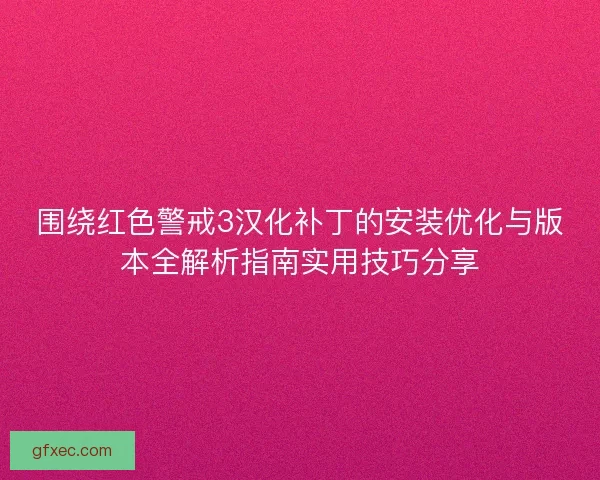 围绕红色警戒3汉化补丁的安装优化与版本全解析指南实用技巧分享