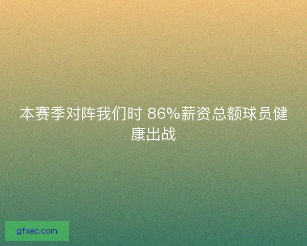 本赛季对阵我们时 86%薪资总额球员健康出战