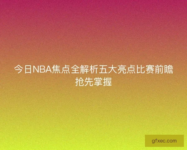 今日NBA焦点全解析五大亮点比赛前瞻抢先掌握