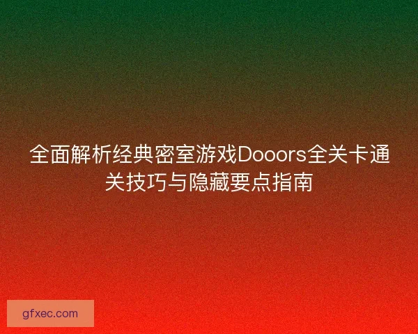 全面解析经典密室游戏Dooors全关卡通关技巧与隐藏要点指南
