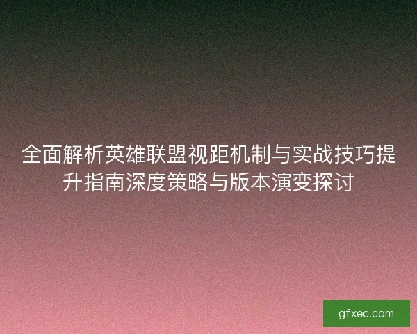 全面解析英雄联盟视距机制与实战技巧提升指南深度策略与版本演变探讨