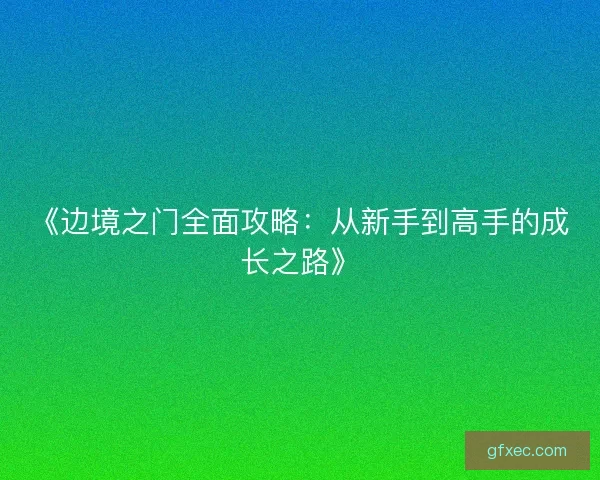 《边境之门全面攻略：从新手到高手的成长之路》